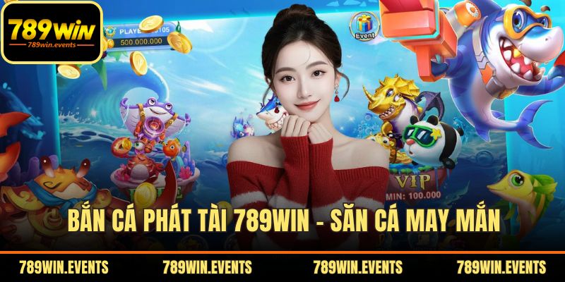 Bắn Cá Phát Tài 789WIN – Săn Cá May Mắn, Thưởng Liền Tay