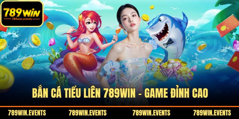 Bắn Cá Tiểu Liên 789WIN – Game Đỉnh Cao, Nhận Thưởng Hấp Dẫn