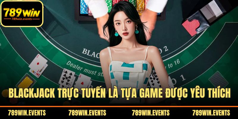 Blackjack trực tuyến là tựa game được yêu thích