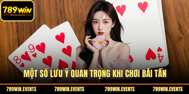 Một số lưu ý quan trọng khi chơi Bài Tấn