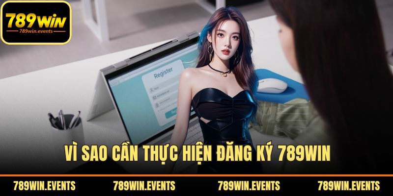 Vì sao cần thực hiện đăng ký 789WIN